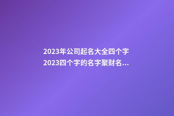 2023年公司起名大全四个字 2023四个字的名字聚财名字-第1张-公司起名-玄机派